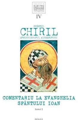 Comentariu la Evanghelia Sfantului Ioan, volumul 4, tom 1 - Sfantul Chiril, Arhiepiscopul Alexandriei