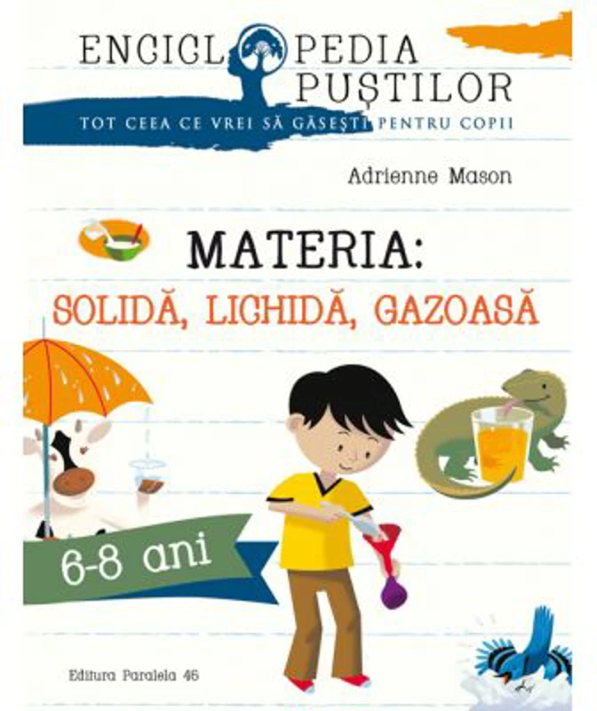 Materia: solida, lichida, gazoasa. Seria Enciclopedia pustilor 6-8 ani - Adrienne Mason