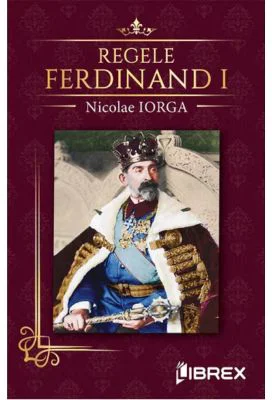 Regele Ferdinand I - Nicolae Iorga