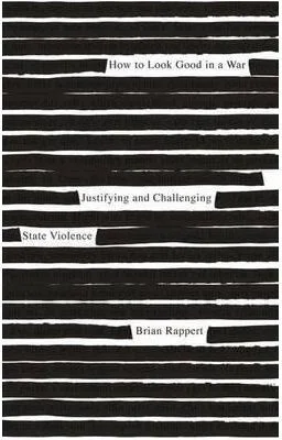 How to Look Good in a War. Justifying and Challenging State Violence - Brian Rappert
