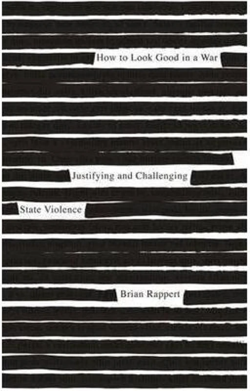 How to Look Good in a War. Justifying and Challenging State Violence - Brian Rappert