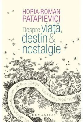 Despre viata, destin &amp; nostalgie - Horia-Roman Patapievici