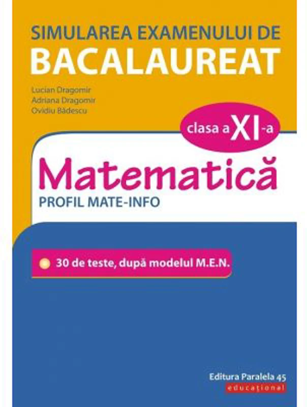 Simularea examenului de bacalaureat. Matematica. Clasa a 11-a. Profil mate-info. 30 de de teste, dupa modelul M. E. N. - Lucian Dragomir