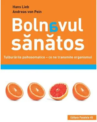 Bolnavul sanatos. Tulburarile psihosomatice. Ce ne transmite organismul - Hans Lieb, Andreas von Pein