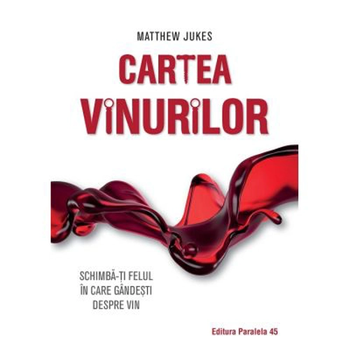 Cartea vinurilor. Schimba-ti felul in care gandesti despre vin - Matthew Jukes