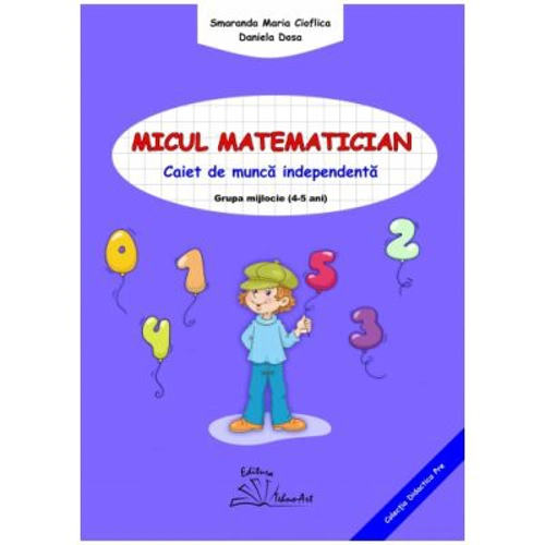 Micul matematician. Caiet de munca independenta, grupa mijlocie, 4-5 ani - Smaranda Maria Cioflica