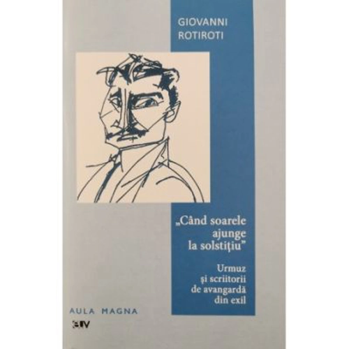 ,, Cand soarele ajunge la solstitiu". Urmuz si scriitorii de avangarda din exil - Giovanni Rotiroti