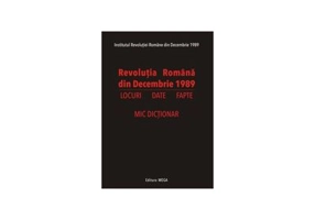 Revolutia Romana din Decembrie 1989. Locuri, date, fapte. Mic dictionar