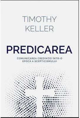 Predicarea - comunicarea credintei intr-o epoca a scepticismului - Timothy Keller