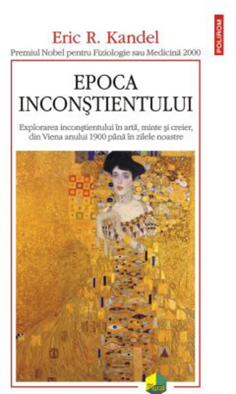 Epoca inconstientului. Explorarea inconstientului in arta, minte si creier, din Viena anului 1900 pana in zilele noastre - Eric R. Kandel