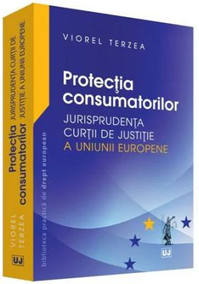 Protectia consumatorilor. Jurisprudenta Curtii de Justitie a Uniunii Europene