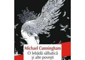 O lebada salbatica si alte povesti - Michael Cunningham