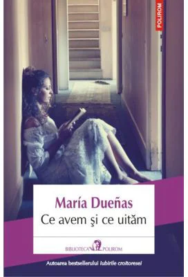Ce avem si ce uitam - Maria Duenas