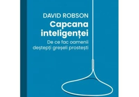 Capcana inteligentei. De ce fac desteptii greseli prostesti - David Robson