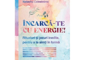 Incarca-te cu energie! Ritualuri si jocuri inedite, pentru a te simti in forma - Natacha Calestreme