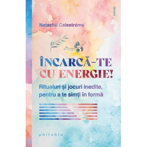 Incarca-te cu energie! Ritualuri si jocuri inedite, pentru a te simti in forma - Natacha Calestreme