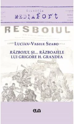 Razboiul si... razboaiele lui Grigore H. Grandea - Lucian-Vasile Szabo