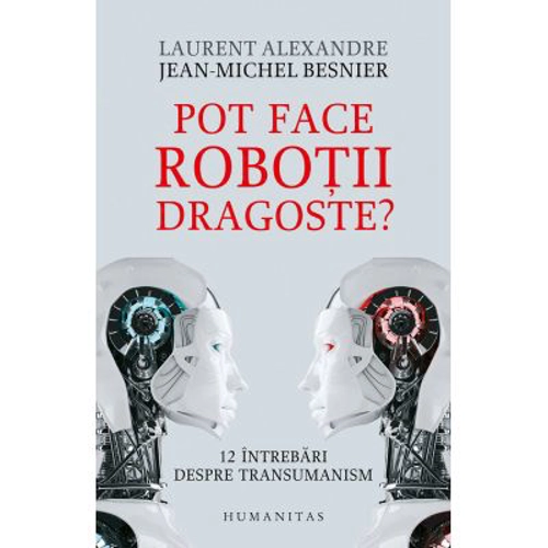 Pot face robotii dragoste? 12 intrebari despre transumanism - Jean-Michel Besnier, Laurent Alexandre