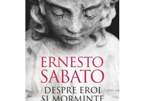 Despre eroi si morminte - Ernesto Sabato