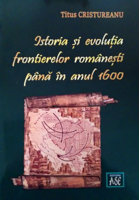 Istoria si evolutia frontierelor romanesti pana in anul 1600 - Titus Cristureanu
