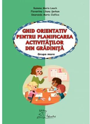 Ghid orientativ pentru planificarea activitatilor din gradinta. Grupa mare - Smaranda Maria Cioflica, Ramona Maria Leach, Florentina Liliana Serban