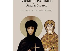 Cuvioasa Melania Romana Binefacatoarea sau cum devin bogatii sfinti
