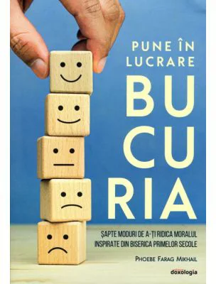 Pune in lucrare bucuria. Sapte moduri de a-ti ridica moralul inspirate din Biserica primelor secole - Phoebe Farag Mikhail
