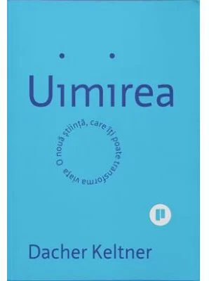 Uimirea. O noua stiinta ce iti poate transforma viata - Dacher Keltner