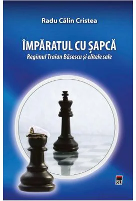 Imparatul cu sapca. Regimul Traian Basescu si elitele sale - Radu Calin Cristea