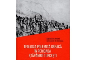 Teologia polemica greaca in perioada stapanirii turcesti. Contributia lui Eustratie Argenti - Mitrop. Kallistos Ware
