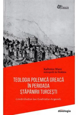 Teologia polemica greaca in perioada stapanirii turcesti. Contributia lui Eustratie Argenti - Mitrop. Kallistos Ware