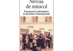 Nevoia de miracol. Fenomenul pelerinajelor in Romania contemporana - Mirel Banica