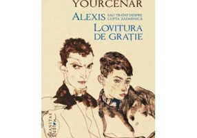 Alexis sau Tratat despre lupta zadarnica. Lovitura de gratie - Marguerite Yourcenar