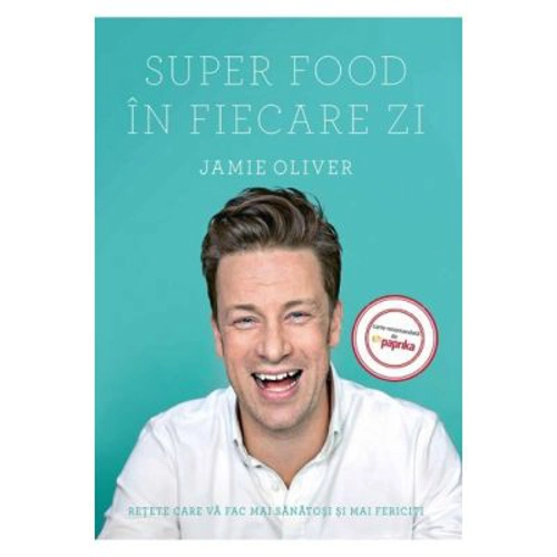 Super Food in fiecare zi. Retete care va fac mai sanatosi si mai fericiti - Jamie Oliver