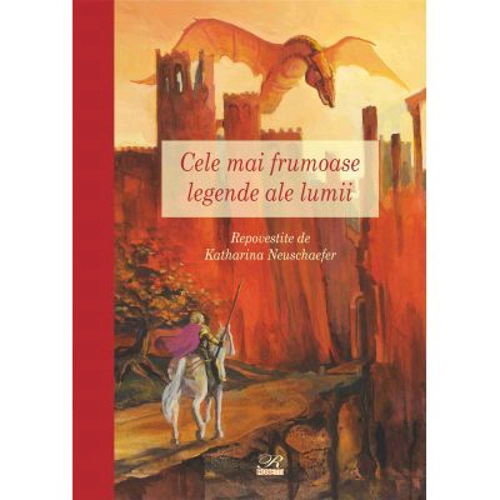 Cele mai frumoase legende ale lumii. Repovestite de Katharina Neushaefer