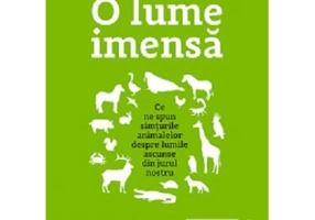 O lume imensa. Ce ne spun simturile animalelor despre lumile ascunse din jurul nostru - Ed Yong