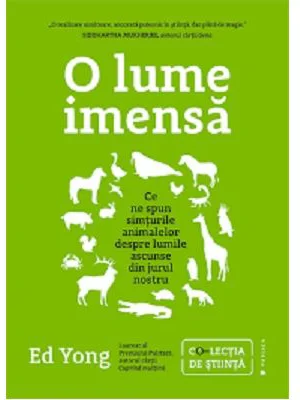O lume imensa. Ce ne spun simturile animalelor despre lumile ascunse din jurul nostru - Ed Yong