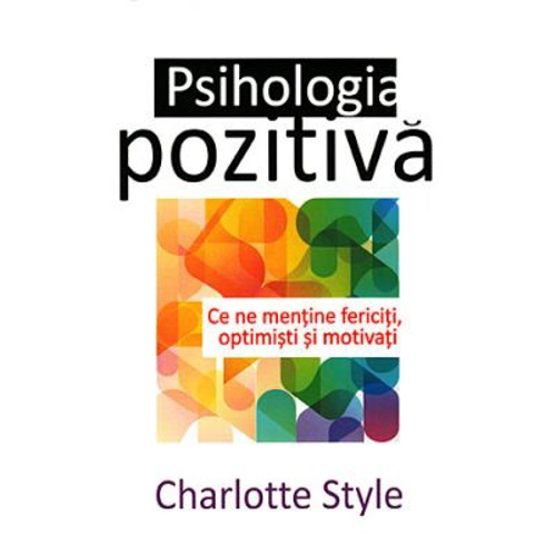 Psihologia pozitiva. (Ce ne mentine fericiti, optimisti si motivati) - Charlotte Style