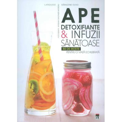 Ape detoxifiante si infuzii sanatoase. 80 de retete pentru o viata echilibrata. Larousse - Geraldine Olivo