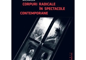 Corpuri radicale in spectacole contemporane - Mihaela Michailov