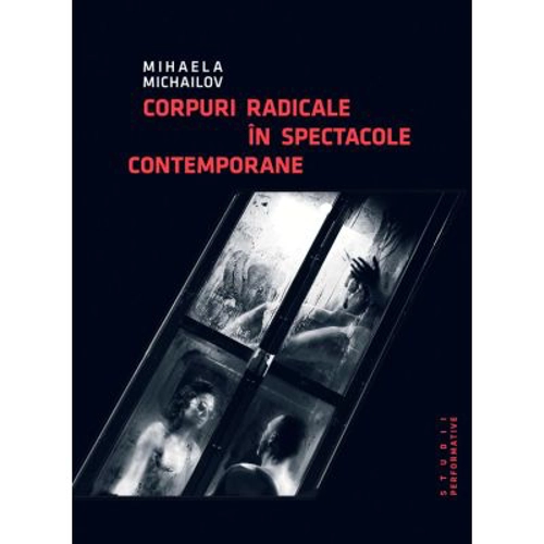 Corpuri radicale in spectacole contemporane - Mihaela Michailov