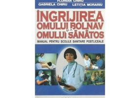Ingrijirea omului bolnav si a omului sanatos. Manual pentru scolile sanitare postliceale - Florian Chiru