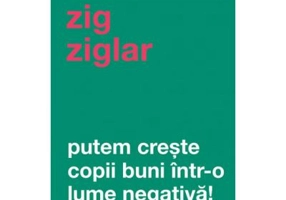 Putem creste copii buni intr-o lume negativa! - Zig Ziglar