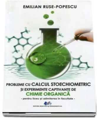 Probleme de calcul stoechiometric si experiente captivante de chimie organica pentru liceu si admiterea la facultate - Emilian Ruse-Popescu