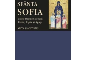 Sfanta Sofia si cele trei fiice ale sale: Pistis, Elpis si Agapi. Viata si acatistul
