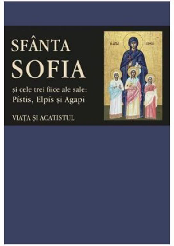 Sfanta Sofia si cele trei fiice ale sale: Pistis, Elpis si Agapi. Viata si acatistul