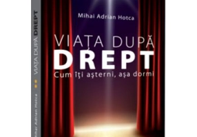 Viata dupa Drept. Cum iti asterni, asa dormi - Mihai Adrian Hotca