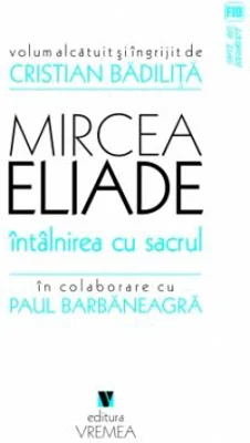 Mircea Eliade. Intalnirea cu sacrul - Cristian Badilita