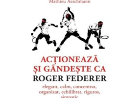 Actioneaza si gandeste ca Roger Federer