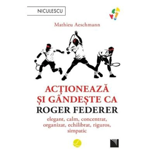 Actioneaza si gandeste ca Roger Federer